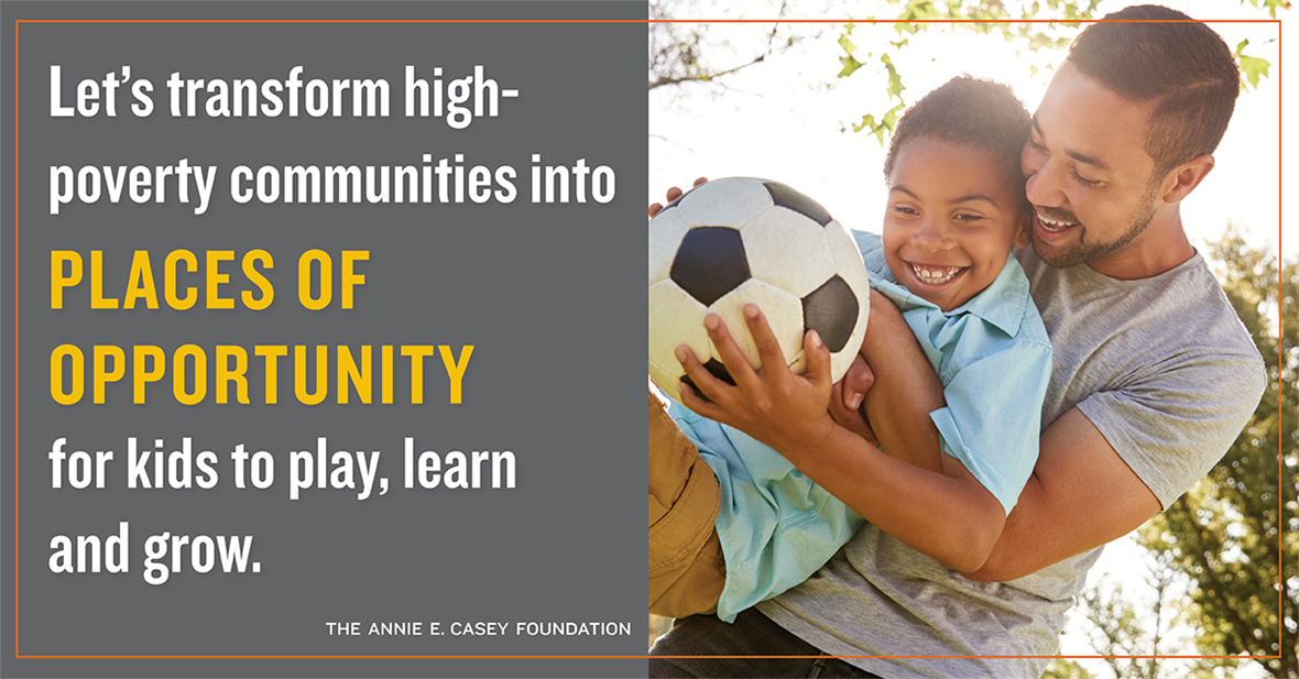 Let's transform high-poverty communities into places of opportunity for kids to play, learn and grow.